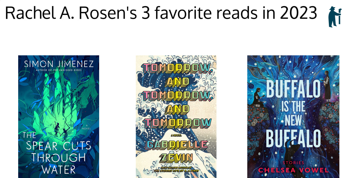 Rachel A. Rosen's 3 favourite reads in 2023. The book covers are shown below: "The Spear Cuts Through Water" by Simon Jimenez, "Tomorrow and Tomorrow and Tomorrow" by Gabrielle Zevin, and "Buffalo is the New Buffalo" by Chelsea Vowel.